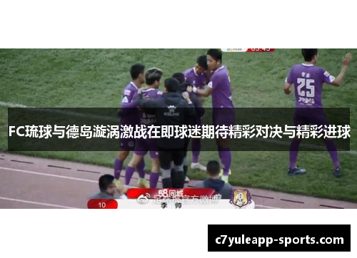 FC琉球与德岛漩涡激战在即球迷期待精彩对决与精彩进球