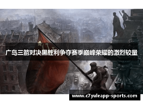 广岛三箭对决黑胜利争夺赛季巅峰荣耀的激烈较量