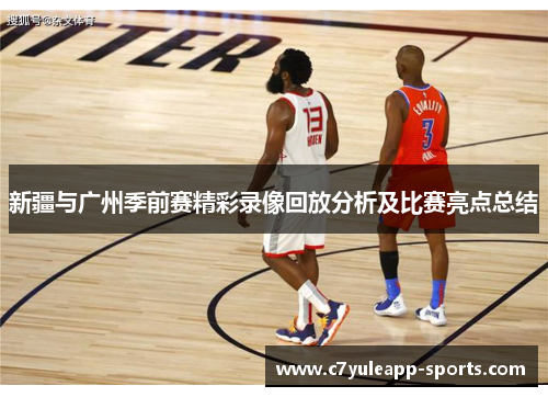 新疆与广州季前赛精彩录像回放分析及比赛亮点总结
