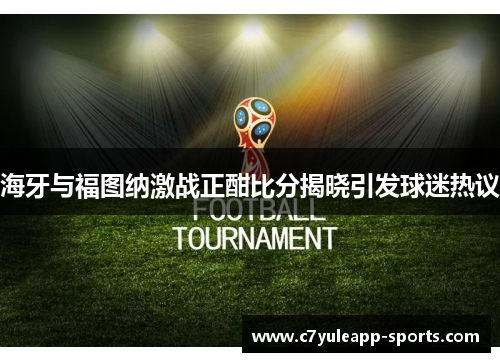 海牙与福图纳激战正酣比分揭晓引发球迷热议