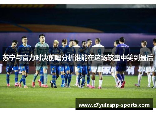 苏宁与富力对决前瞻分析谁能在这场较量中笑到最后