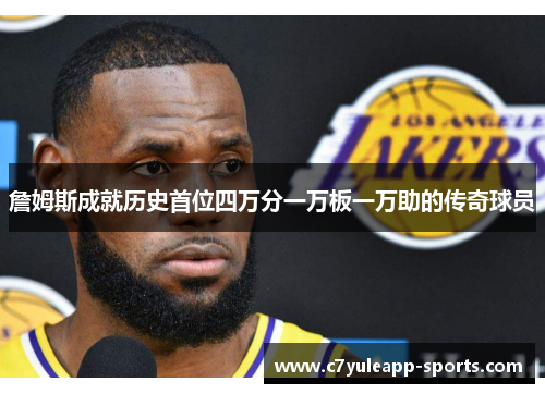 詹姆斯成就历史首位四万分一万板一万助的传奇球员