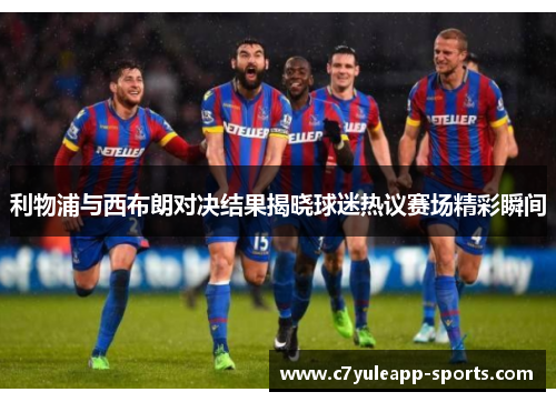 利物浦与西布朗对决结果揭晓球迷热议赛场精彩瞬间